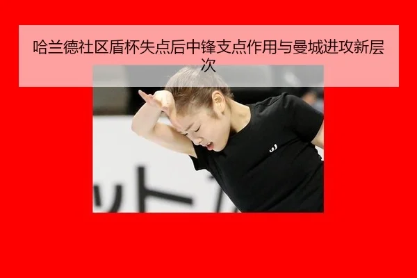 哈兰德社区盾杯失点后中锋支点作用与曼城进攻新层次