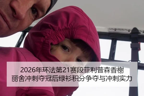 2026年环法第21赛段菲利普森香榭丽舍冲刺夺冠后绿衫积分争夺与冲刺实力