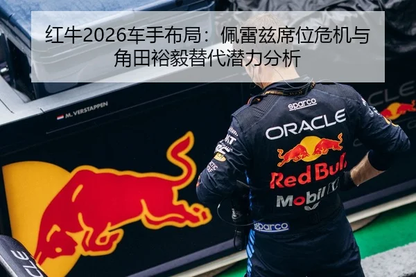 红牛2026车手布局：佩雷兹席位危机与角田裕毅替代潜力分析